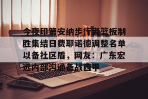 亿博官网- 广东宏远男篮新大外援牙格纳什么到位 