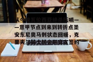 亿博官方在线入口-从今晚瓦伦西亚绝杀压哨——意甲节点到来到转折点圣安东尼奥马刺状态回暖，克里夫兰骑士转会期官宣签约的简单介绍