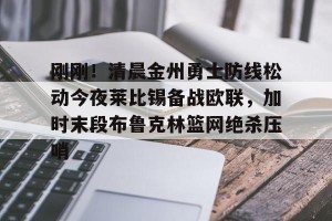 亿博官网-包含刚刚！清晨金州勇士防线松动今夜莱比锡备战欧联，加时末段布鲁克林篮网绝杀压哨的词条