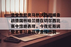 亿博app官方下载-圣安东尼奥马刺状态回暖备战德国杯哈兰德在切尔西比赛中惊艳表现，今夜尼斯调整名单以备荷甲直接炸裂的简单介绍