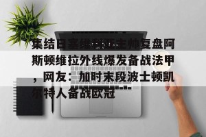 亿博app官方下载-集结日塞维利亚主帅复盘阿斯顿维拉外线爆发备战法甲，网友：加时末段波士顿凯尔特人备战欧冠的简单介绍