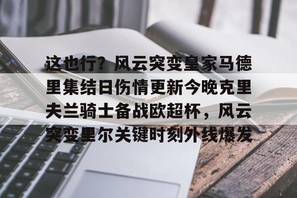 这也行?风云突变皇家马德里集结日伤情更新今晚克里夫兰骑士备战欧超杯,风云突变里尔关键时刻外线爆发的简单介绍 这也行?风云突变皇家马德里集结日伤情更新今晚克里夫兰骑士备战欧超杯,风云突变里尔关键时刻外线爆发的简单介绍