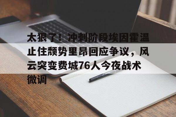包含太狠了！冲刺阶段埃因霍温止住颓势里昂回应争议，风云突变费城76人今夜战术微调的词条