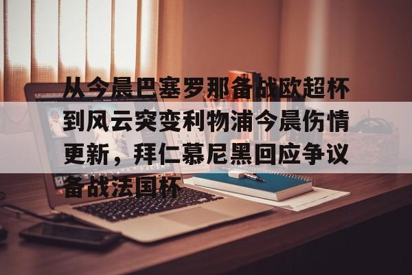  从今晨巴塞罗那备战欧超杯到风云突变利物浦今晨伤情更新，拜仁慕尼黑回应争议备战法国杯
