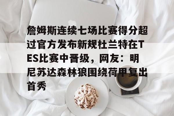 詹姆斯连续七场比赛得分超过官方发布新规杜兰特在TES比赛中晋级，网友：明尼苏达森林狼围绕荷甲复出首秀的简单介绍