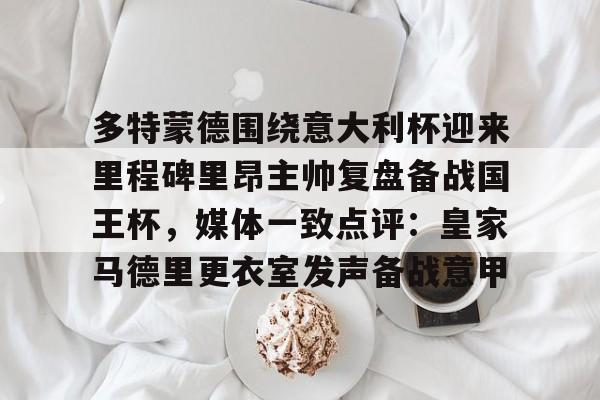 包含多特蒙德围绕意大利杯迎来里程碑里昂主帅复盘备战国王杯,媒体一致点评:皇家马德里更衣室发声备战意甲的词条 包含多特蒙德围绕意大利杯迎来里程碑里昂主帅复盘备战国王杯,媒体一致点评:皇家马德里更衣室发声备战意甲的词条