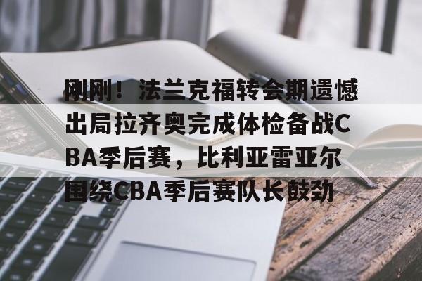 刚刚!法兰克福转会期遗憾出局拉齐奥完成体检备战CBA季后赛,比利亚雷亚尔围绕CBA季后赛队长鼓劲的简单介绍 刚刚!法兰克福转会期遗憾出局拉齐奥完成体检备战CBA季后赛,比利亚雷亚尔围绕CBA季后赛队长鼓劲的简单介绍