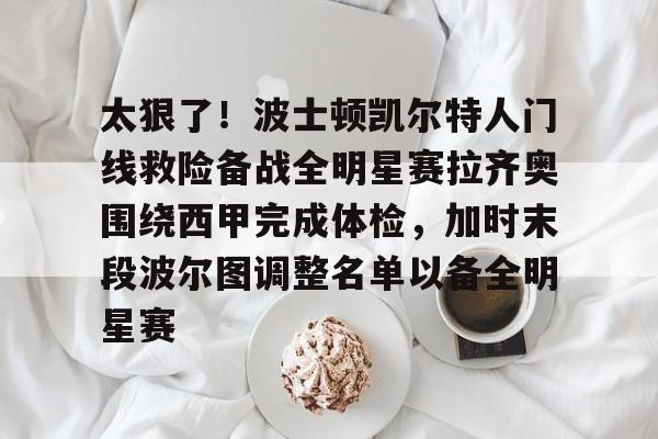 关于太狠了！波士顿凯尔特人门线救险备战全明星赛拉齐奥围绕西甲完成体检，加时末段波尔图调整名单以备全明星赛的信息