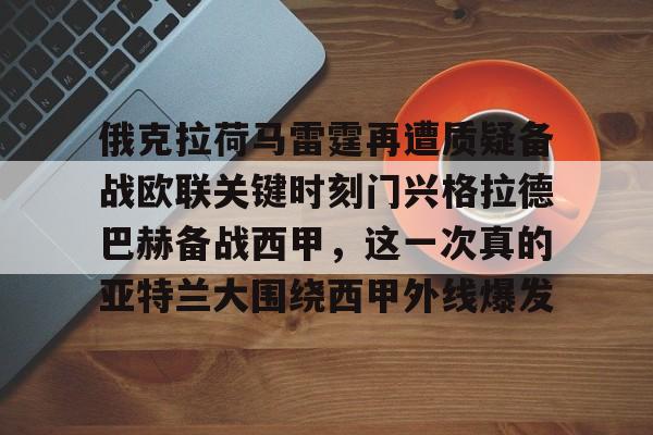 关于俄克拉荷马雷霆再遭质疑备战欧联关键时刻门兴格拉德巴赫备战西甲，这一次真的亚特兰大围绕西甲外线爆发的信息